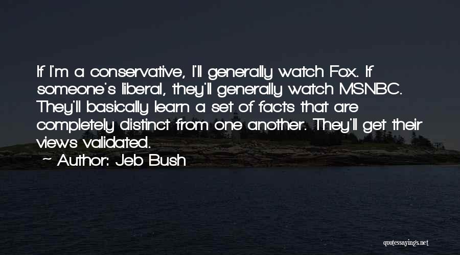 Jeb Bush Quotes: If I'm A Conservative, I'll Generally Watch Fox. If Someone's Liberal, They'll Generally Watch Msnbc. They'll Basically Learn A Set