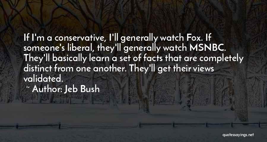 Jeb Bush Quotes: If I'm A Conservative, I'll Generally Watch Fox. If Someone's Liberal, They'll Generally Watch Msnbc. They'll Basically Learn A Set