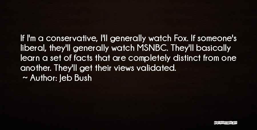 Jeb Bush Quotes: If I'm A Conservative, I'll Generally Watch Fox. If Someone's Liberal, They'll Generally Watch Msnbc. They'll Basically Learn A Set