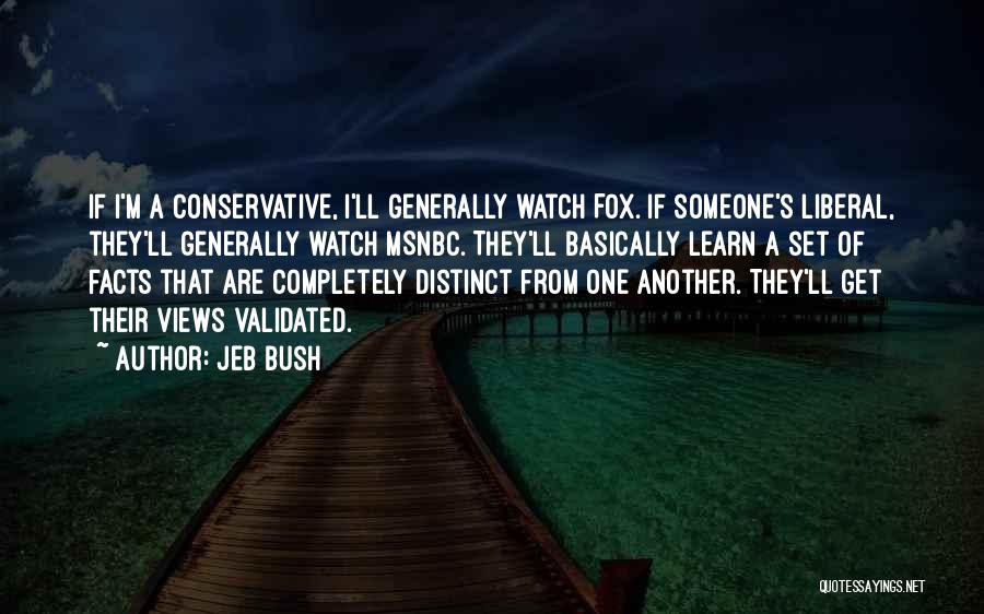 Jeb Bush Quotes: If I'm A Conservative, I'll Generally Watch Fox. If Someone's Liberal, They'll Generally Watch Msnbc. They'll Basically Learn A Set
