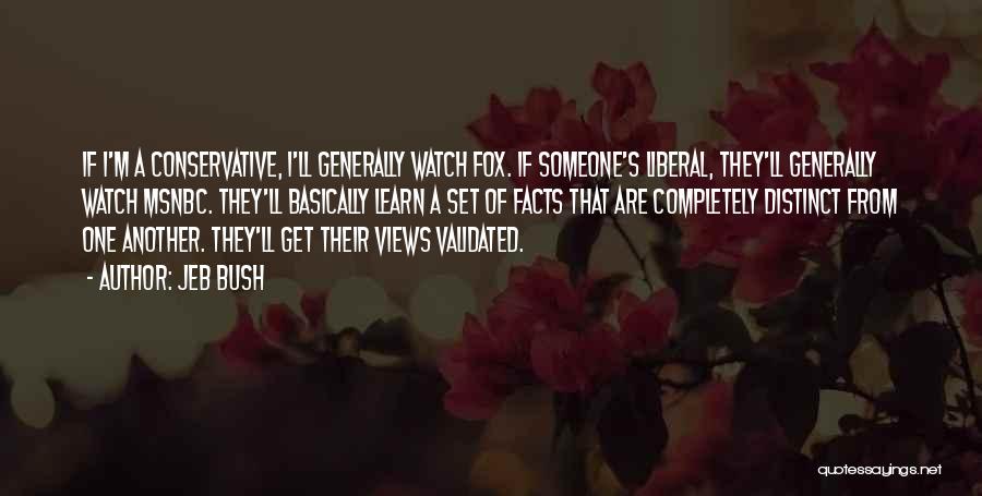 Jeb Bush Quotes: If I'm A Conservative, I'll Generally Watch Fox. If Someone's Liberal, They'll Generally Watch Msnbc. They'll Basically Learn A Set