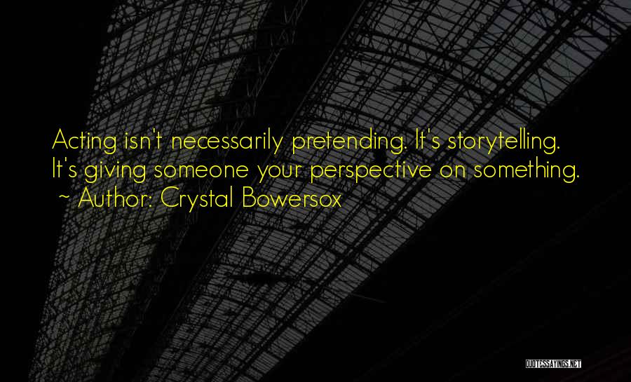 Crystal Bowersox Quotes: Acting Isn't Necessarily Pretending. It's Storytelling. It's Giving Someone Your Perspective On Something.