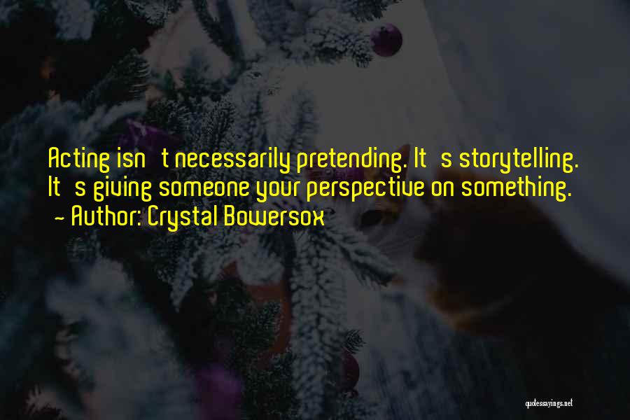 Crystal Bowersox Quotes: Acting Isn't Necessarily Pretending. It's Storytelling. It's Giving Someone Your Perspective On Something.