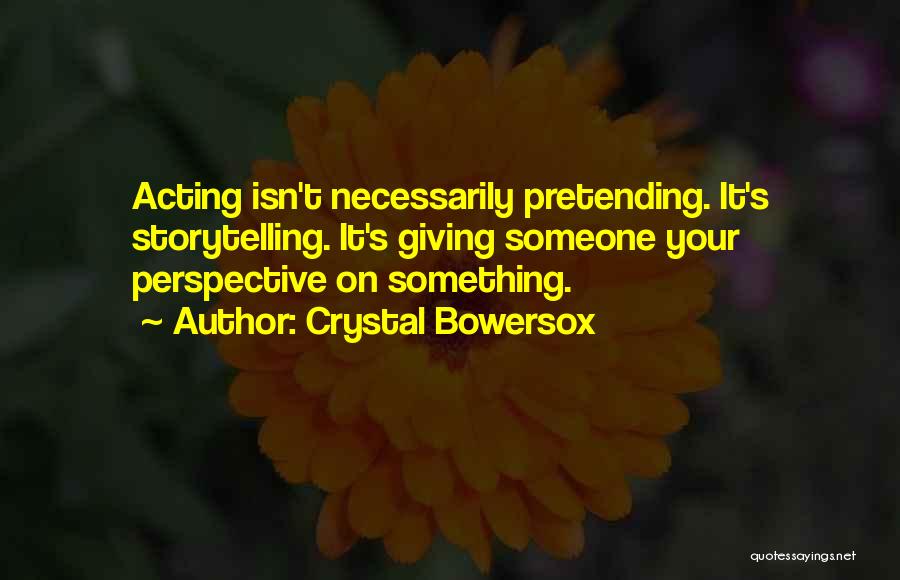 Crystal Bowersox Quotes: Acting Isn't Necessarily Pretending. It's Storytelling. It's Giving Someone Your Perspective On Something.