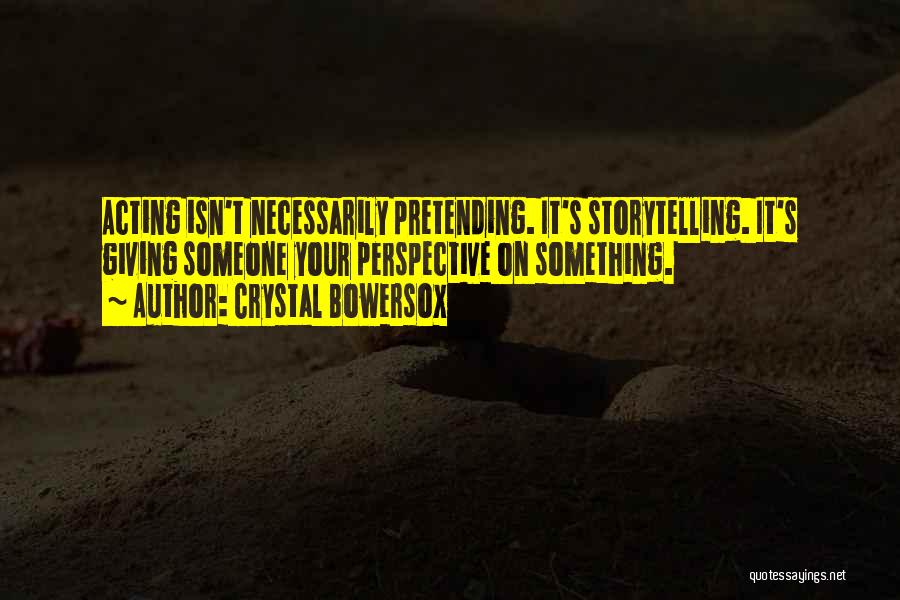 Crystal Bowersox Quotes: Acting Isn't Necessarily Pretending. It's Storytelling. It's Giving Someone Your Perspective On Something.