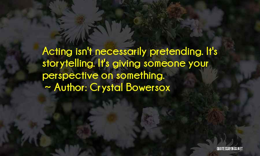 Crystal Bowersox Quotes: Acting Isn't Necessarily Pretending. It's Storytelling. It's Giving Someone Your Perspective On Something.