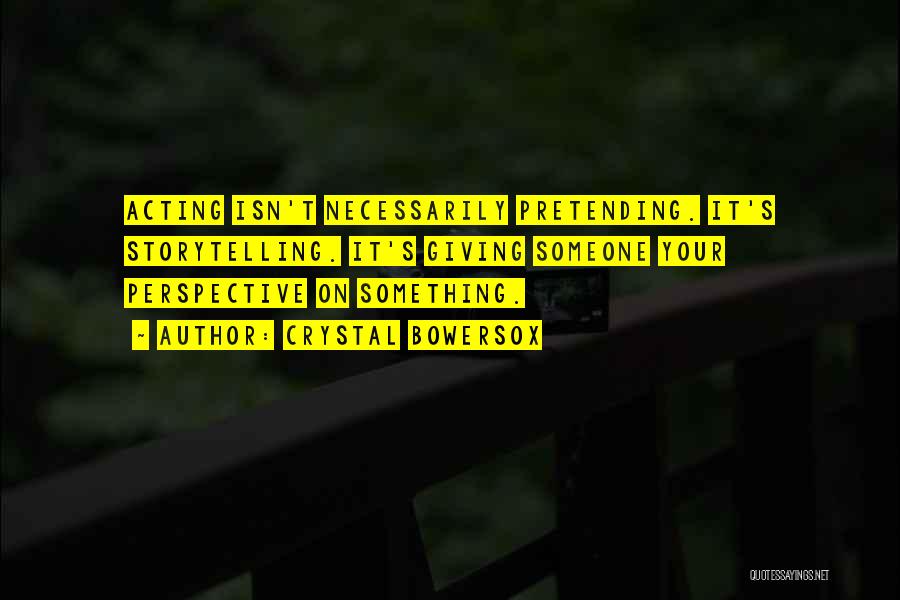 Crystal Bowersox Quotes: Acting Isn't Necessarily Pretending. It's Storytelling. It's Giving Someone Your Perspective On Something.