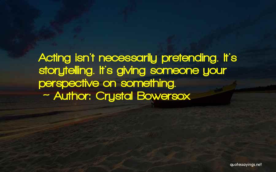 Crystal Bowersox Quotes: Acting Isn't Necessarily Pretending. It's Storytelling. It's Giving Someone Your Perspective On Something.