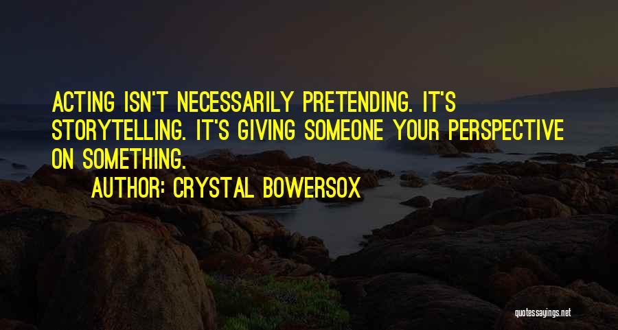 Crystal Bowersox Quotes: Acting Isn't Necessarily Pretending. It's Storytelling. It's Giving Someone Your Perspective On Something.