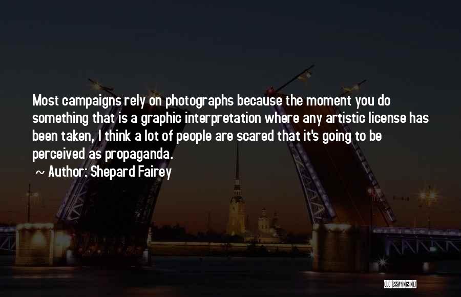Shepard Fairey Quotes: Most Campaigns Rely On Photographs Because The Moment You Do Something That Is A Graphic Interpretation Where Any Artistic License