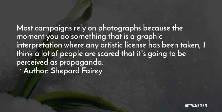 Shepard Fairey Quotes: Most Campaigns Rely On Photographs Because The Moment You Do Something That Is A Graphic Interpretation Where Any Artistic License