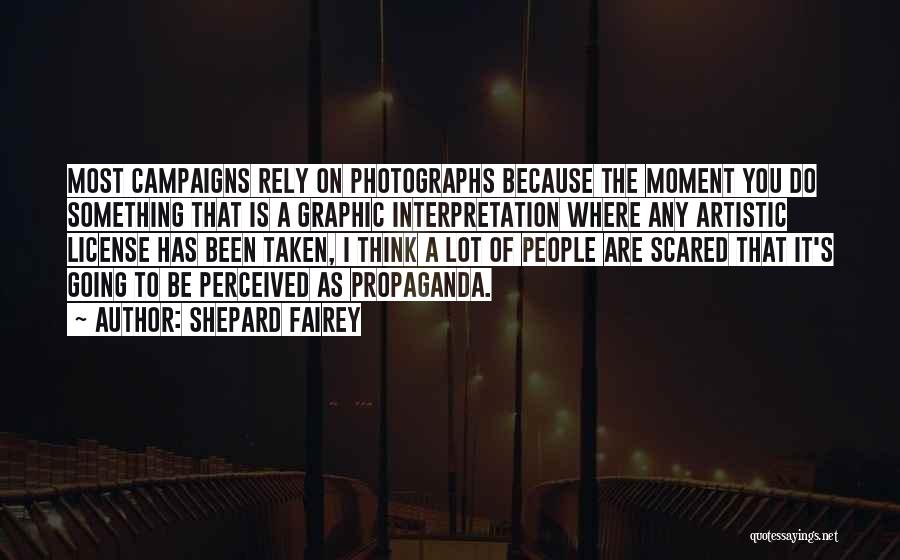 Shepard Fairey Quotes: Most Campaigns Rely On Photographs Because The Moment You Do Something That Is A Graphic Interpretation Where Any Artistic License