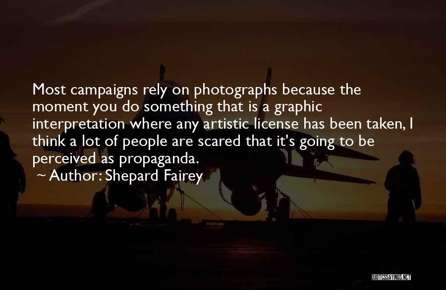 Shepard Fairey Quotes: Most Campaigns Rely On Photographs Because The Moment You Do Something That Is A Graphic Interpretation Where Any Artistic License