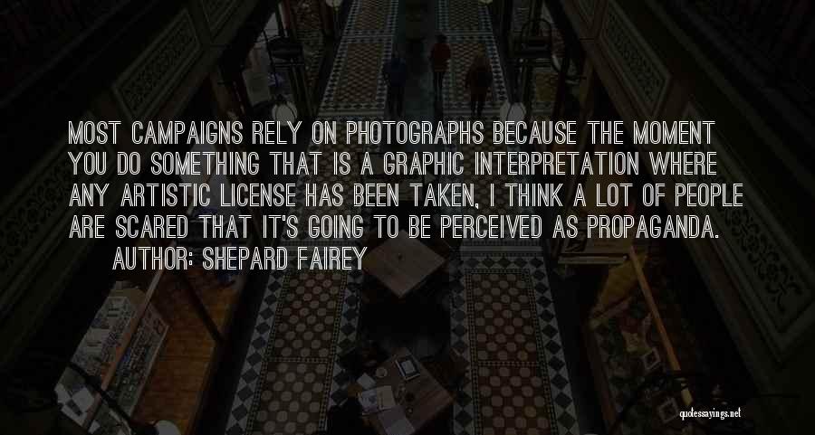 Shepard Fairey Quotes: Most Campaigns Rely On Photographs Because The Moment You Do Something That Is A Graphic Interpretation Where Any Artistic License