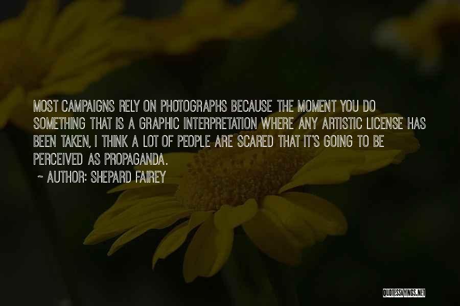 Shepard Fairey Quotes: Most Campaigns Rely On Photographs Because The Moment You Do Something That Is A Graphic Interpretation Where Any Artistic License