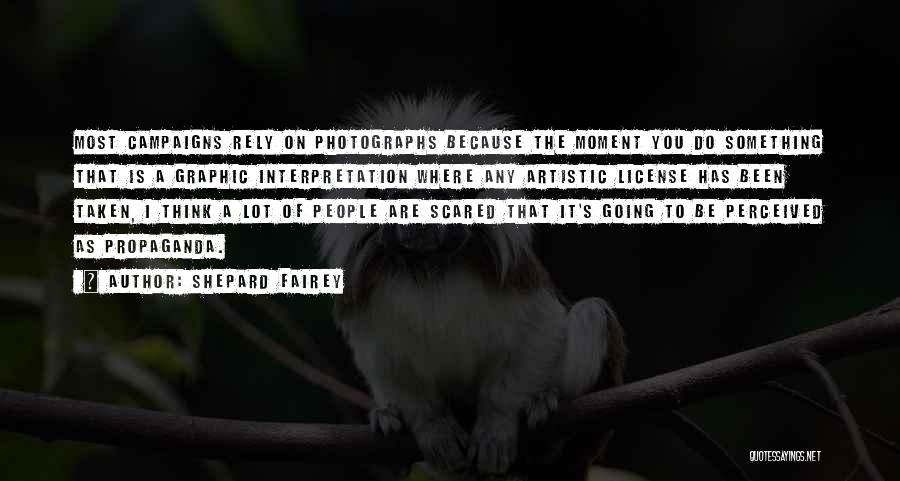 Shepard Fairey Quotes: Most Campaigns Rely On Photographs Because The Moment You Do Something That Is A Graphic Interpretation Where Any Artistic License