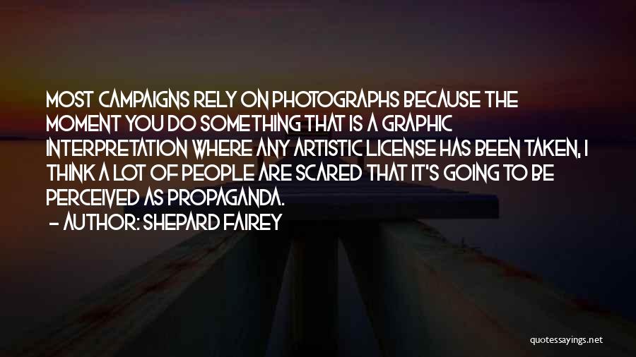 Shepard Fairey Quotes: Most Campaigns Rely On Photographs Because The Moment You Do Something That Is A Graphic Interpretation Where Any Artistic License