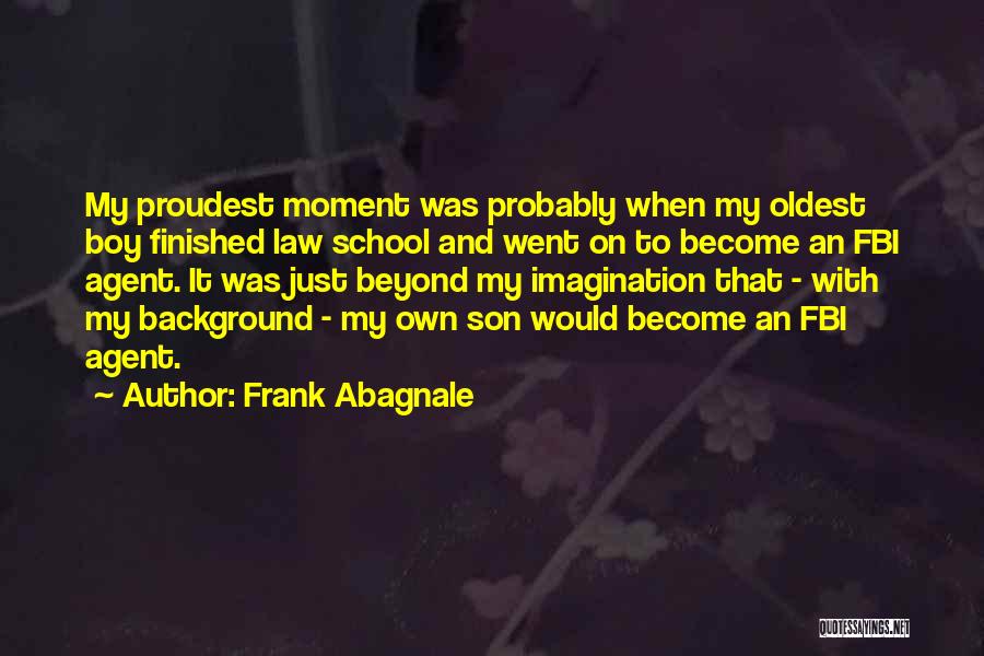 Frank Abagnale Quotes: My Proudest Moment Was Probably When My Oldest Boy Finished Law School And Went On To Become An Fbi Agent.