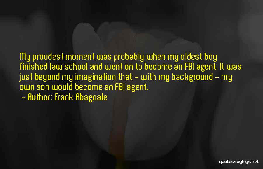 Frank Abagnale Quotes: My Proudest Moment Was Probably When My Oldest Boy Finished Law School And Went On To Become An Fbi Agent.