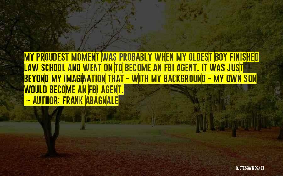 Frank Abagnale Quotes: My Proudest Moment Was Probably When My Oldest Boy Finished Law School And Went On To Become An Fbi Agent.