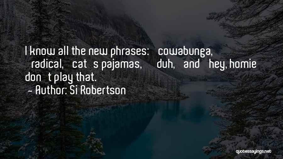 Si Robertson Quotes: I Know All The New Phrases: 'cowabunga,' 'radical,' Cat's Pajamas,' 'duh,' And 'hey, Homie Don't Play That.