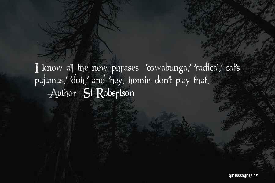 Si Robertson Quotes: I Know All The New Phrases: 'cowabunga,' 'radical,' Cat's Pajamas,' 'duh,' And 'hey, Homie Don't Play That.