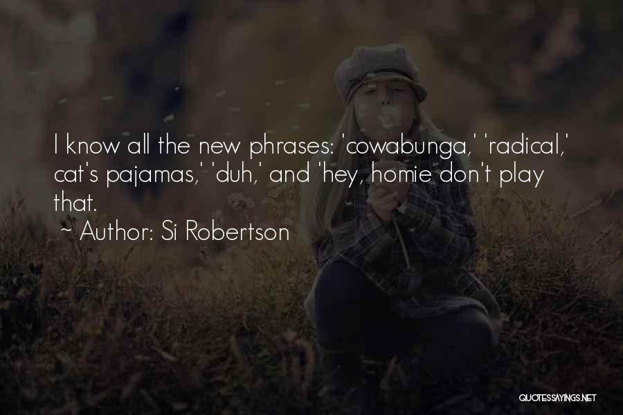 Si Robertson Quotes: I Know All The New Phrases: 'cowabunga,' 'radical,' Cat's Pajamas,' 'duh,' And 'hey, Homie Don't Play That.