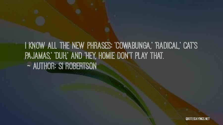 Si Robertson Quotes: I Know All The New Phrases: 'cowabunga,' 'radical,' Cat's Pajamas,' 'duh,' And 'hey, Homie Don't Play That.