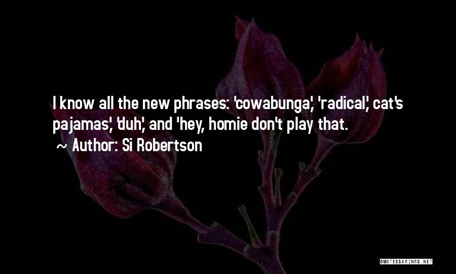 Si Robertson Quotes: I Know All The New Phrases: 'cowabunga,' 'radical,' Cat's Pajamas,' 'duh,' And 'hey, Homie Don't Play That.