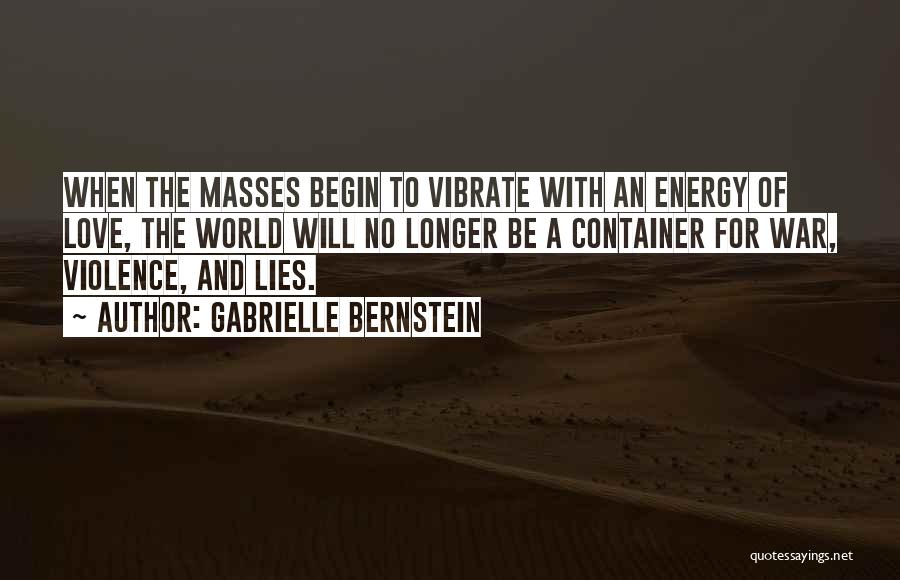 Gabrielle Bernstein Quotes: When The Masses Begin To Vibrate With An Energy Of Love, The World Will No Longer Be A Container For