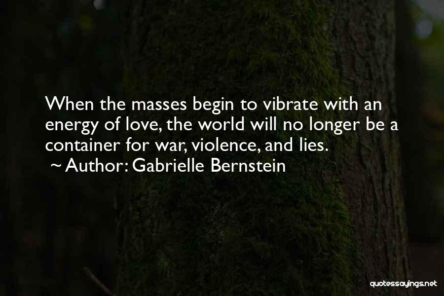 Gabrielle Bernstein Quotes: When The Masses Begin To Vibrate With An Energy Of Love, The World Will No Longer Be A Container For