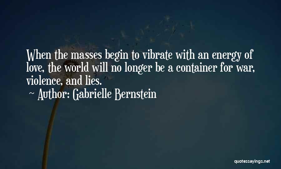 Gabrielle Bernstein Quotes: When The Masses Begin To Vibrate With An Energy Of Love, The World Will No Longer Be A Container For