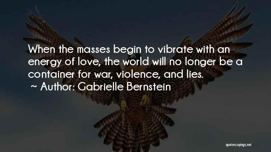 Gabrielle Bernstein Quotes: When The Masses Begin To Vibrate With An Energy Of Love, The World Will No Longer Be A Container For