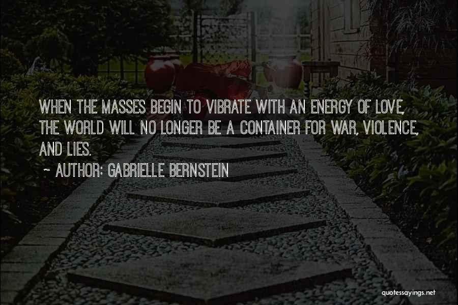 Gabrielle Bernstein Quotes: When The Masses Begin To Vibrate With An Energy Of Love, The World Will No Longer Be A Container For