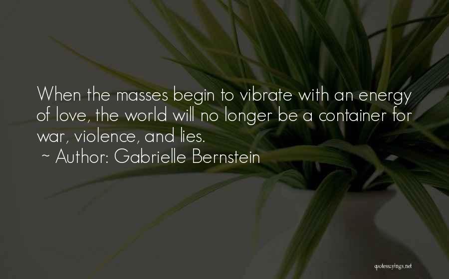 Gabrielle Bernstein Quotes: When The Masses Begin To Vibrate With An Energy Of Love, The World Will No Longer Be A Container For