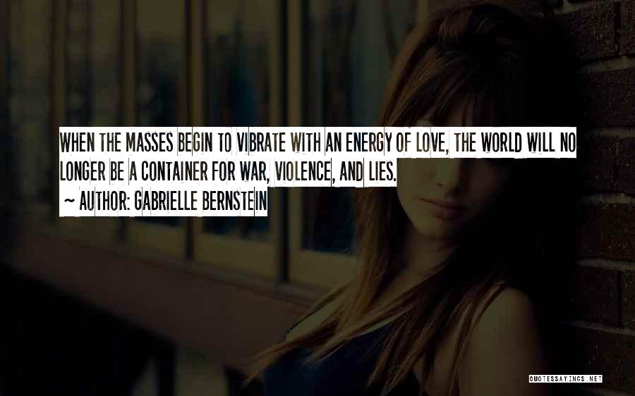 Gabrielle Bernstein Quotes: When The Masses Begin To Vibrate With An Energy Of Love, The World Will No Longer Be A Container For