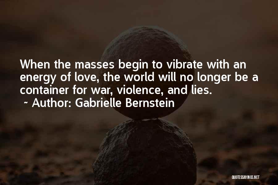 Gabrielle Bernstein Quotes: When The Masses Begin To Vibrate With An Energy Of Love, The World Will No Longer Be A Container For