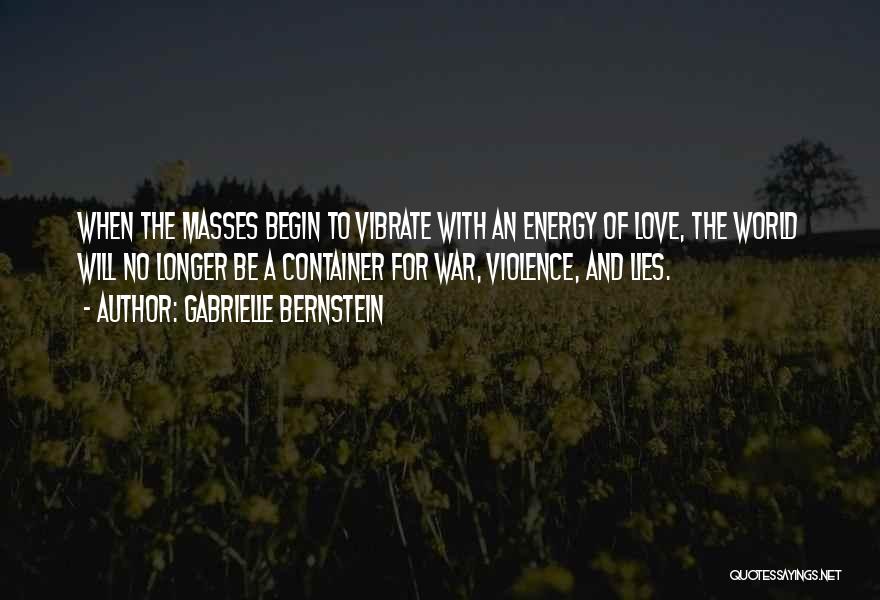 Gabrielle Bernstein Quotes: When The Masses Begin To Vibrate With An Energy Of Love, The World Will No Longer Be A Container For