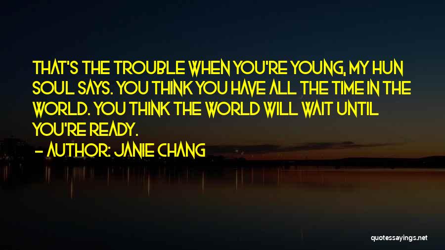 Janie Chang Quotes: That's The Trouble When You're Young, My Hun Soul Says. You Think You Have All The Time In The World.