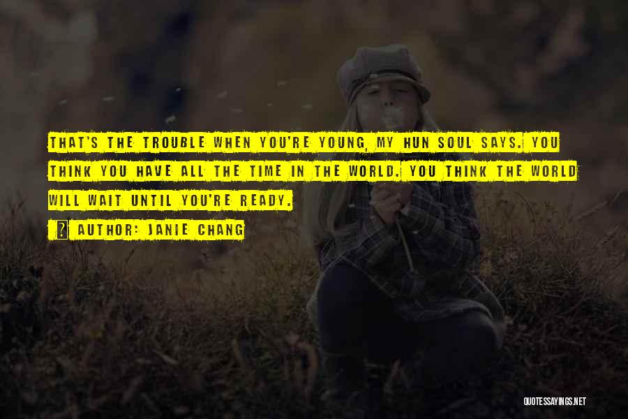 Janie Chang Quotes: That's The Trouble When You're Young, My Hun Soul Says. You Think You Have All The Time In The World.