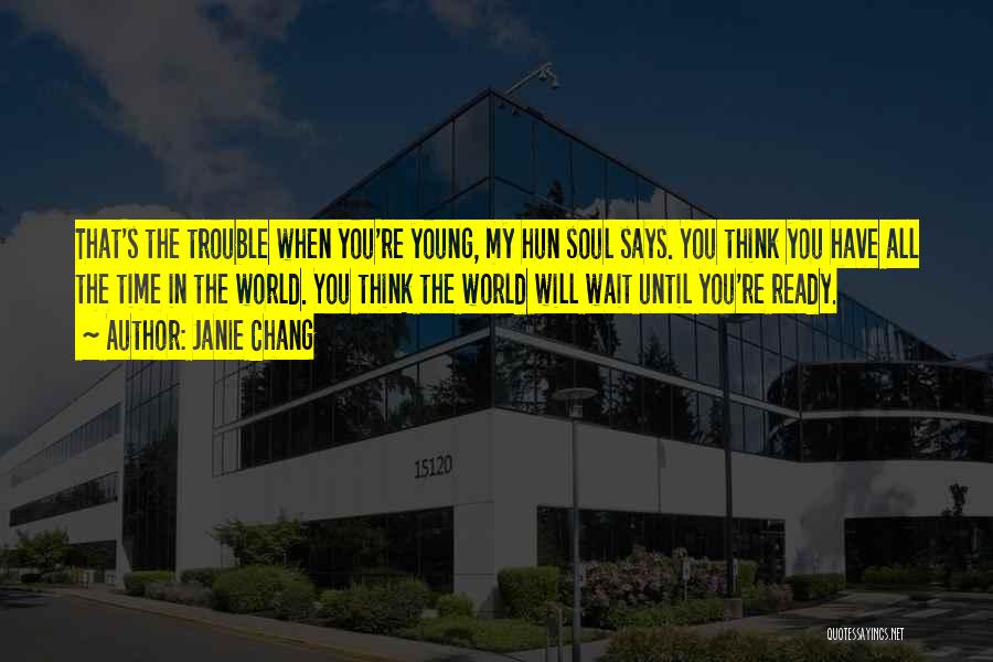 Janie Chang Quotes: That's The Trouble When You're Young, My Hun Soul Says. You Think You Have All The Time In The World.