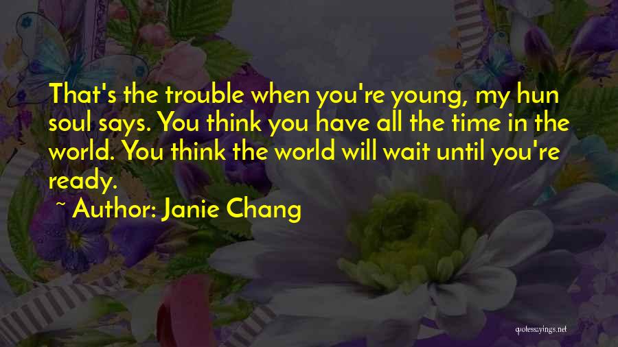 Janie Chang Quotes: That's The Trouble When You're Young, My Hun Soul Says. You Think You Have All The Time In The World.