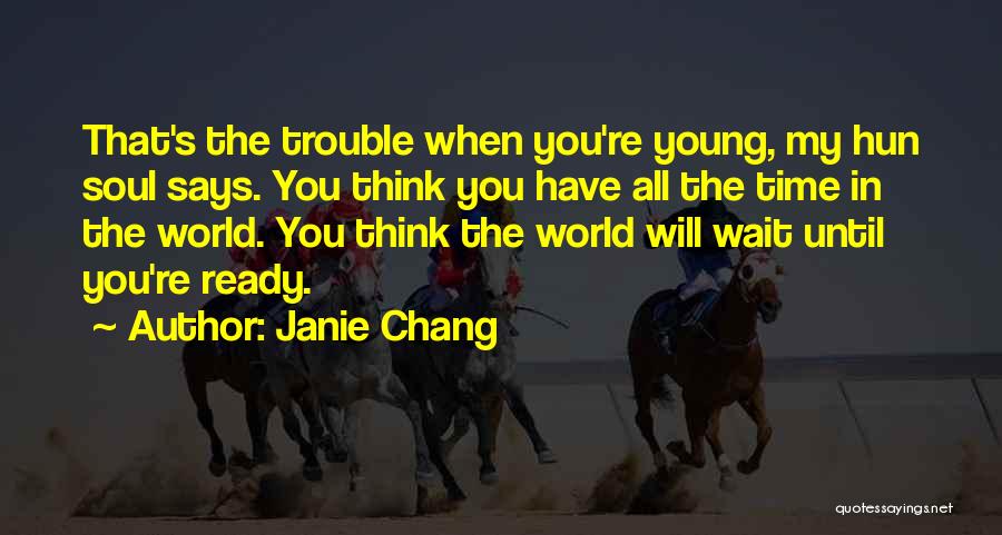 Janie Chang Quotes: That's The Trouble When You're Young, My Hun Soul Says. You Think You Have All The Time In The World.