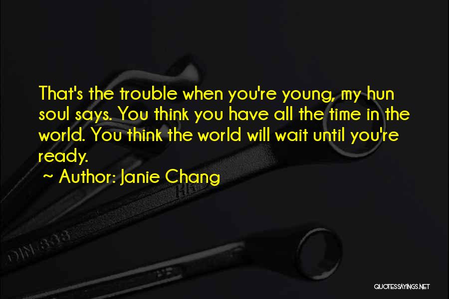 Janie Chang Quotes: That's The Trouble When You're Young, My Hun Soul Says. You Think You Have All The Time In The World.