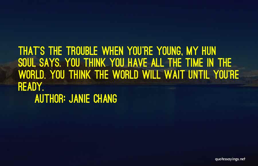 Janie Chang Quotes: That's The Trouble When You're Young, My Hun Soul Says. You Think You Have All The Time In The World.