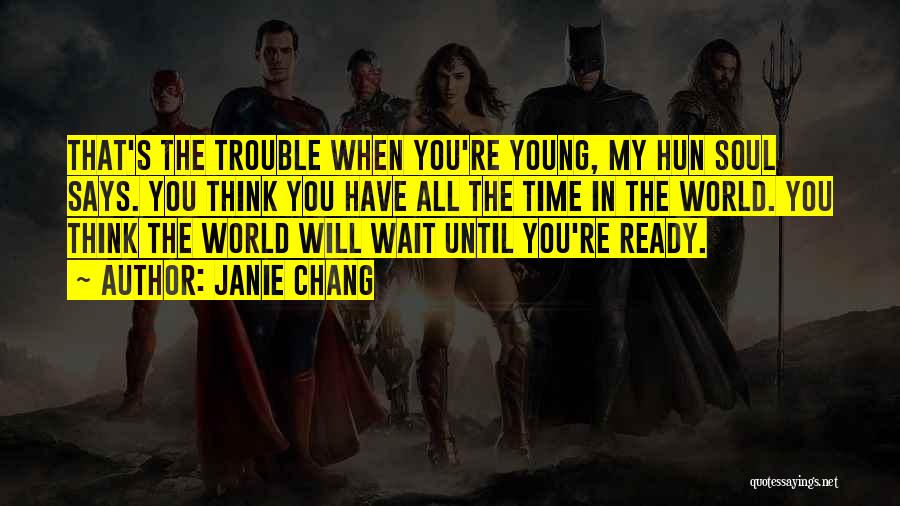 Janie Chang Quotes: That's The Trouble When You're Young, My Hun Soul Says. You Think You Have All The Time In The World.