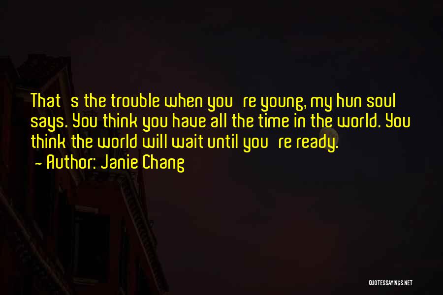 Janie Chang Quotes: That's The Trouble When You're Young, My Hun Soul Says. You Think You Have All The Time In The World.