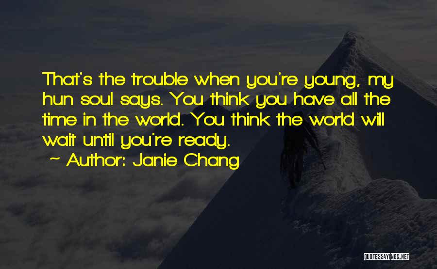 Janie Chang Quotes: That's The Trouble When You're Young, My Hun Soul Says. You Think You Have All The Time In The World.