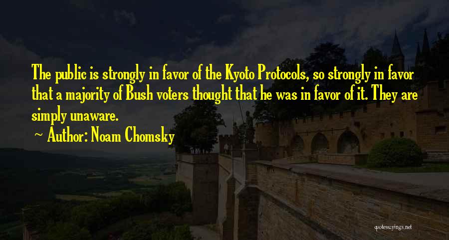 Noam Chomsky Quotes: The Public Is Strongly In Favor Of The Kyoto Protocols, So Strongly In Favor That A Majority Of Bush Voters