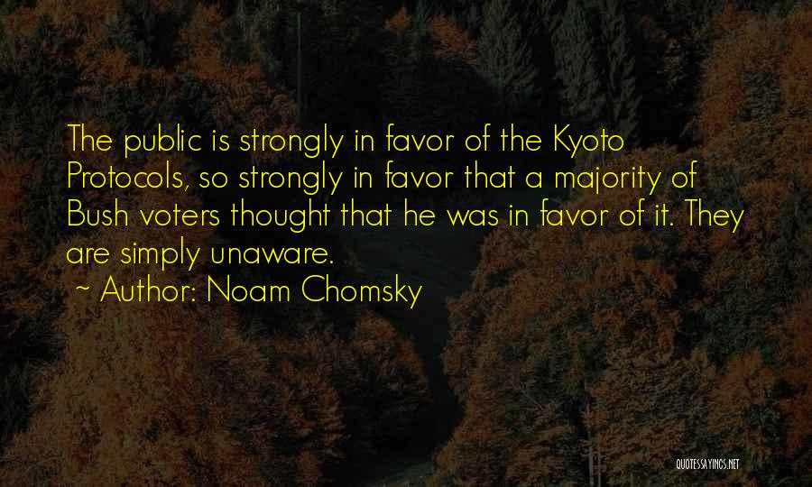 Noam Chomsky Quotes: The Public Is Strongly In Favor Of The Kyoto Protocols, So Strongly In Favor That A Majority Of Bush Voters